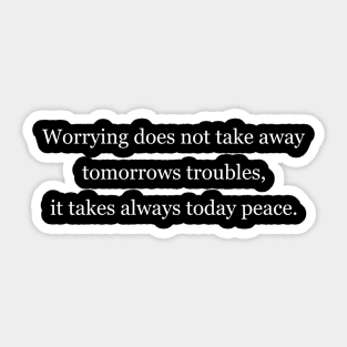 Worrying does not take away tomorrows troubles, it takes always today peace. Black Sticker